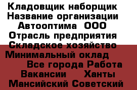 Кладовщик-наборщик › Название организации ­ Автооптима, ООО › Отрасль предприятия ­ Складское хозяйство › Минимальный оклад ­ 25 500 - Все города Работа » Вакансии   . Ханты-Мансийский,Советский г.